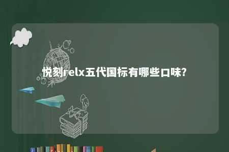 悦刻relx五代国标有哪些口味？ 